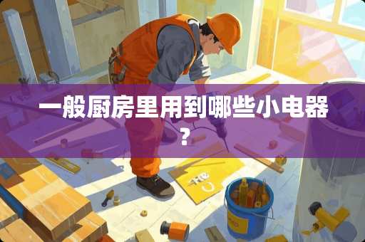 一般厨房里用到哪些小电器？