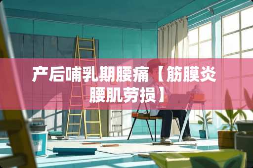 产后哺*期腰痛【筋膜炎 腰肌劳损】