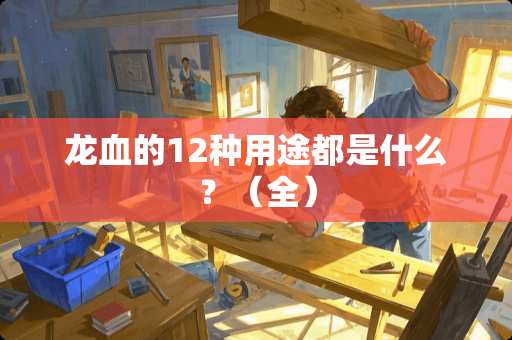龙血的12种用途都是什么？（全）