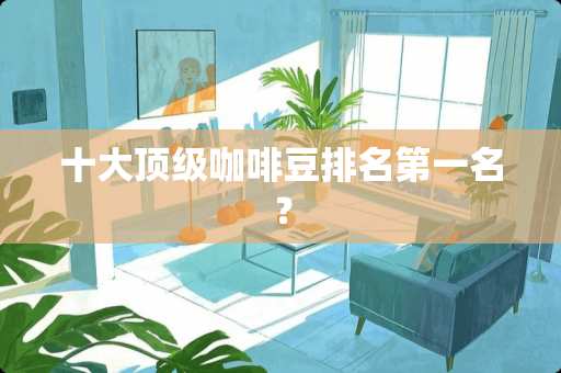 十大**咖啡豆排名第一名？