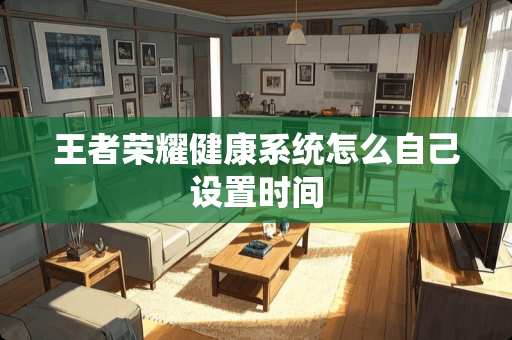 王者荣耀健康系统怎么自己设置时间