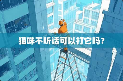 猫咪不听话可以打它吗？