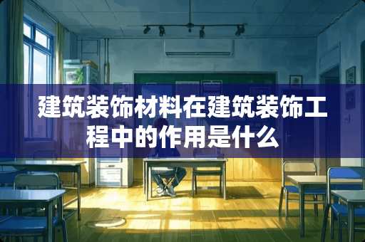 建筑装饰材料在建筑装饰工程中的作用是什么