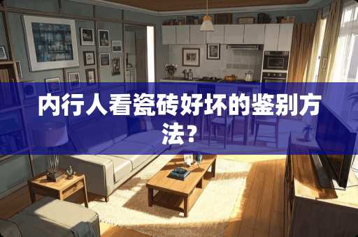 内行人看瓷砖好坏的鉴别方法？