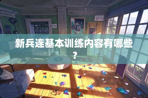 新兵连基本训练内容有哪些？