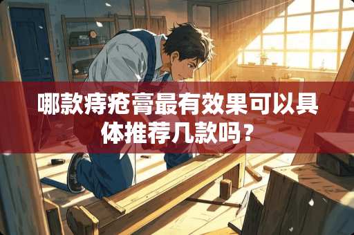 哪款痔疮膏最有效果可以具体推荐几款吗？