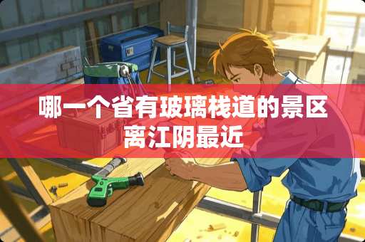 哪一个省有玻璃栈道的景区离江*最近