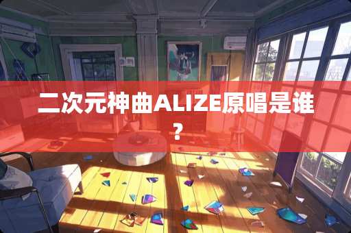 二次元神曲ALIZE原唱是谁？