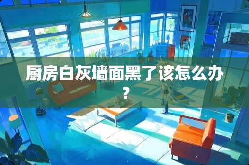 厨房白灰墙面黑了该怎么办？