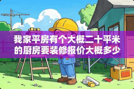 我家平房有个大概二十平米的厨房要装修报价大概多少钱？