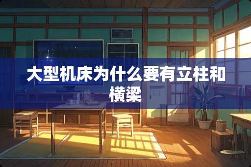 大型机床为什么要有立柱和横梁