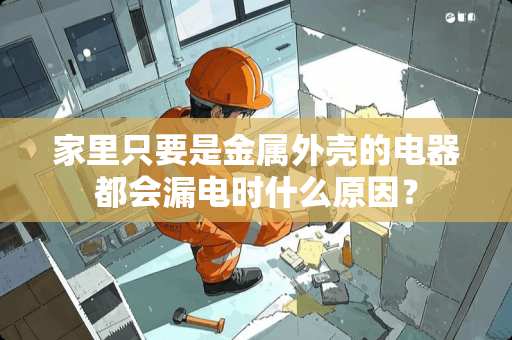 家里只要是金属外壳的电器都会漏电时什么原因？