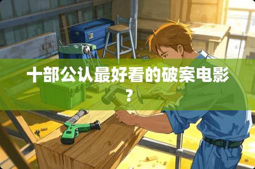 十部公认最好看的破案电影？