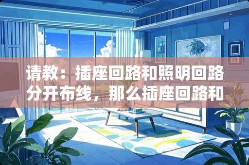 请教：插座回路和照明回路分开布线，那么插座回路和照明回路可以布在同一槽内吗？