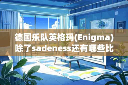 德国乐队英格玛(Enigma)除了sadeness还有哪些比较有名的歌曲