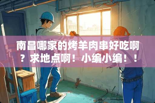 南昌哪家的烤羊肉串好吃啊？求地点啊！小编小编！！！快粗线！！！