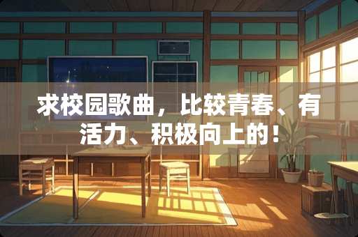 求校园歌曲，比较青春、有活力、积极向上的！