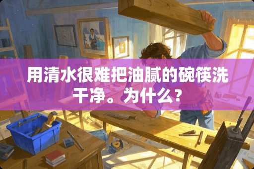 用清水很难把油腻的碗筷洗干净。为什么？