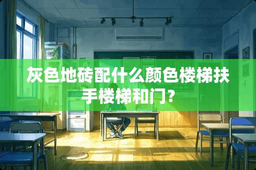 灰色地砖配什么颜色楼梯扶手楼梯和门？
