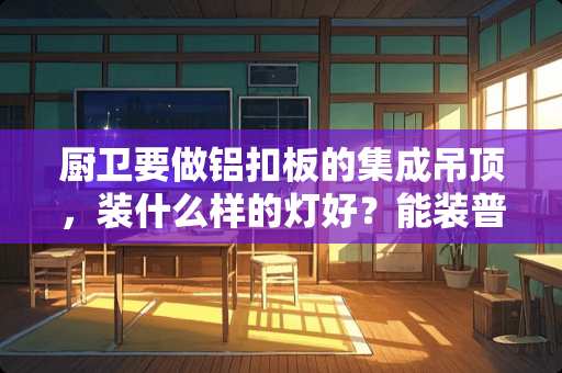 厨卫要做铝扣板的集成吊顶，装什么样的灯好？能装普通吸顶灯么？