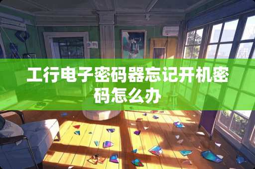 工行电子密码器忘记开机密码怎么办