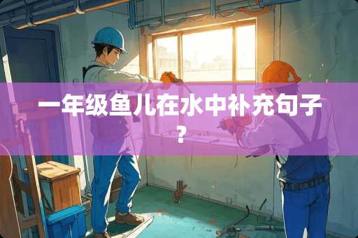 一年级鱼儿在水中补充句子？