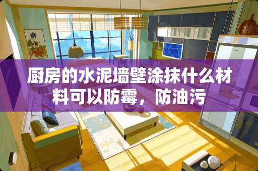 厨房的水泥墙壁涂抹什么材料可以防霉，防油污