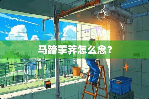 马蹄荸荠怎么念？