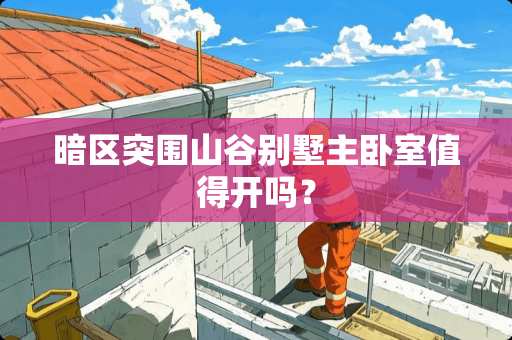 暗区突围山谷别墅主卧室值得开吗？