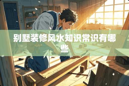 别墅装修风水知识常识有哪些
