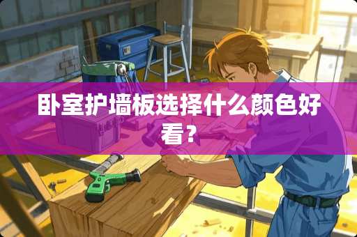 卧室护墙板选择什么颜色好看？