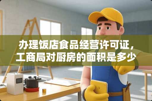 办理饭店食品经营许可证，工商局对厨房的面积是多少