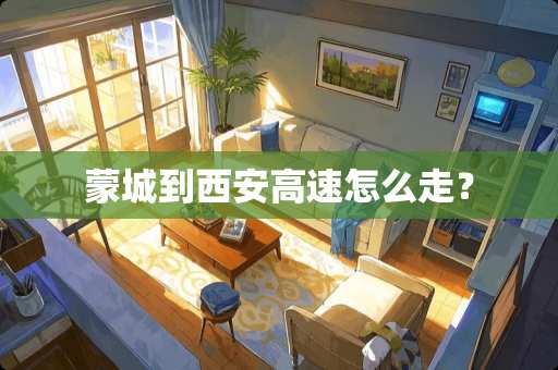 蒙城到西安高速怎么走？