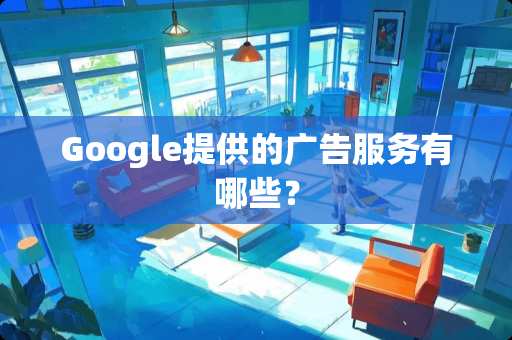 Google提供的广告服务有哪些？