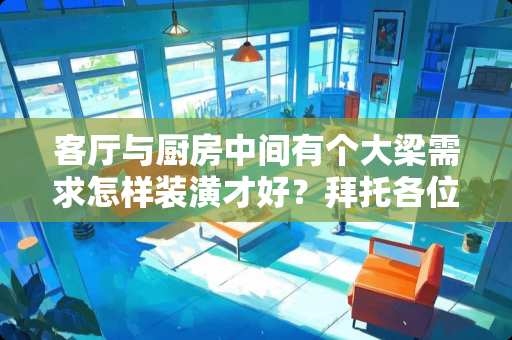 客厅与厨房中间有个大梁需求怎样装潢才好？拜托各位大神