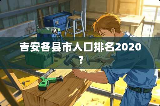 吉安各县市人口排名2020？
