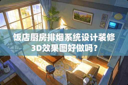 饭店厨房排烟系统设计装修3D效果图好做吗？