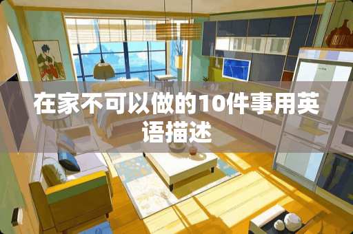 在家不可以做的10件事用英语描述