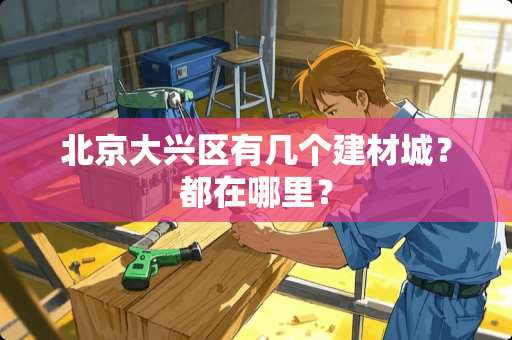 北京大兴区有几个建材城？都在哪里？