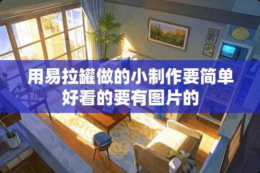 用易拉罐做的小制作要简单好看的要有图片的