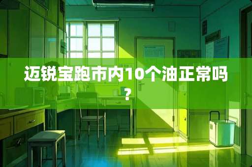 迈锐宝跑市内10个油正常吗？