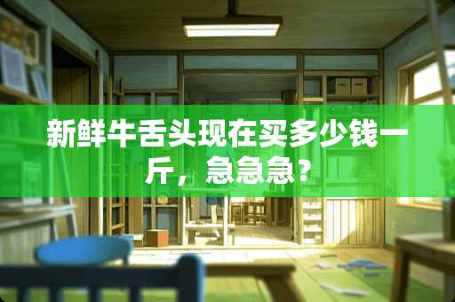 新鲜牛舌头现在买多少钱一斤，急急急？