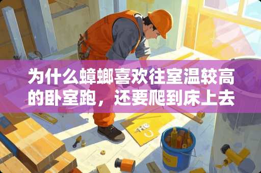 为什么蟑螂喜欢往室温较高的卧室跑，还要爬到床上去？该怎么办？