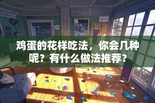 鸡蛋的花样吃法，你会几种呢？有什么做法推荐？