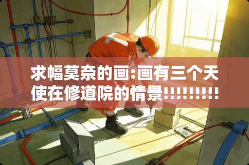 求幅莫奈的画:画有三个天使在修道院的情景!!!!!!!!!!!!!!