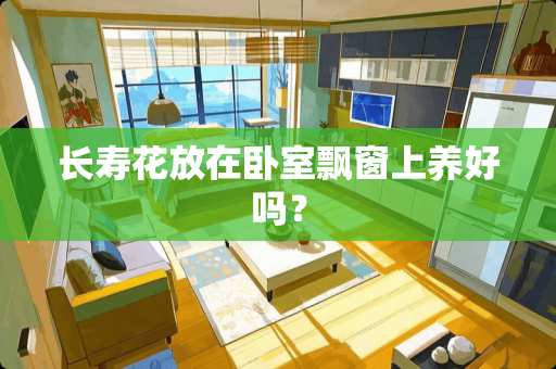 长寿花放在卧室飘窗上养好吗？