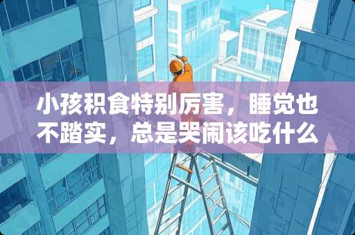 小孩积食特别厉害，睡觉也不踏实，总是哭闹该吃什么药