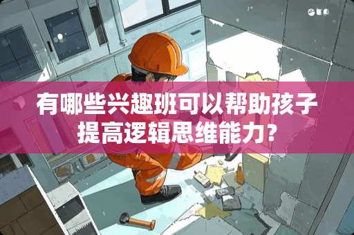 有哪些兴趣班可以帮助孩子提高逻辑思维能力？