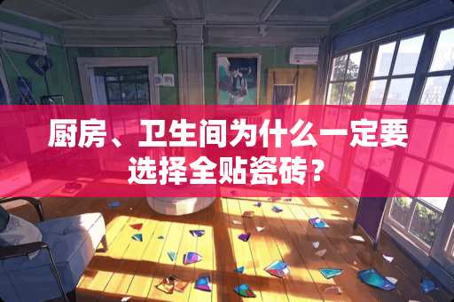 厨房、卫生间为什么一定要选择全贴瓷砖？