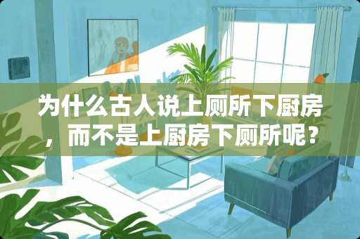 为什么古人说上厕所下厨房，而不是上厨房下厕所呢？